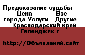 Предсказание судьбы . › Цена ­ 1 100 - Все города Услуги » Другие   . Краснодарский край,Геленджик г.